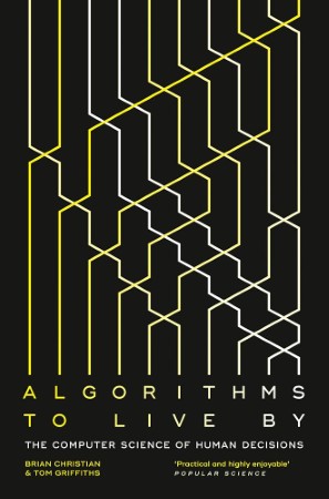 Algorithms to Live By — Brian Christian, Thomas L. Griffiths, and Tom Griffiths